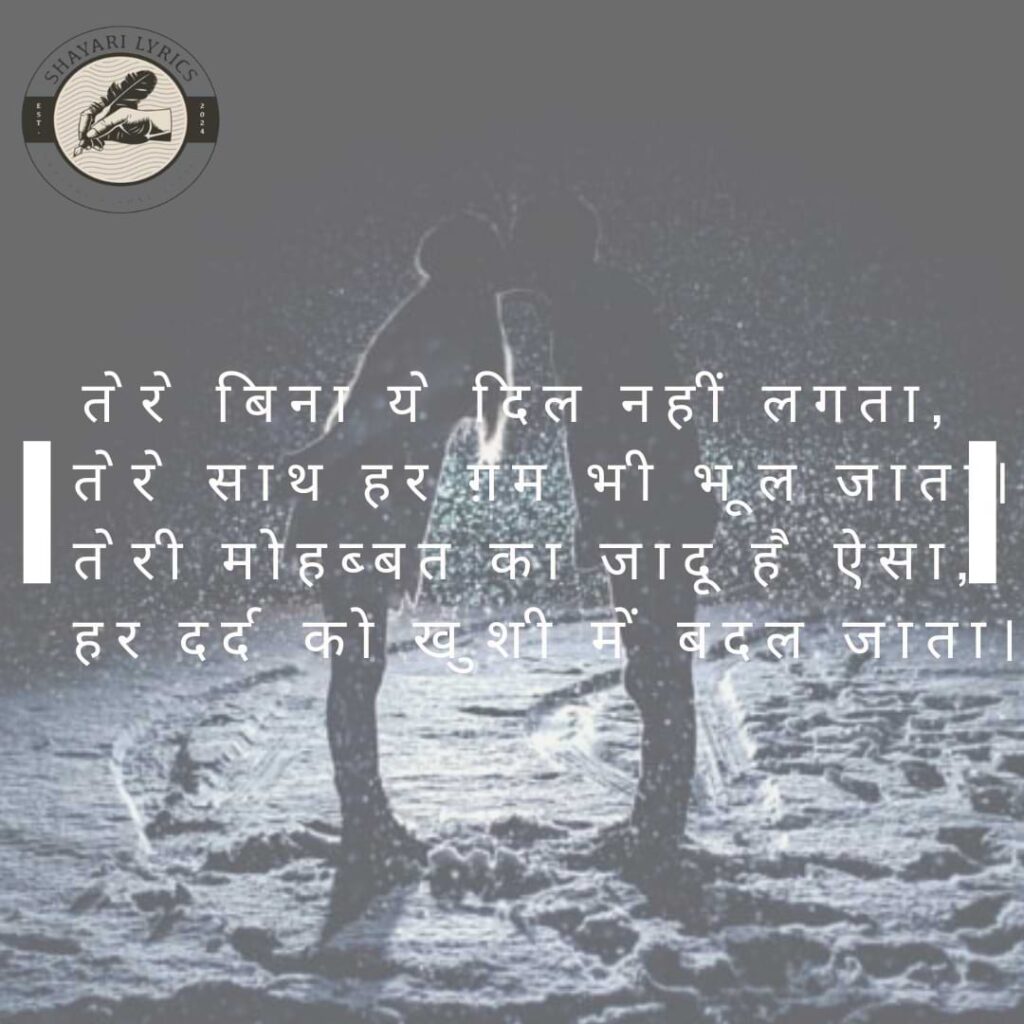 तेरे बिना ये दिल नहीं लगता, तेरे साथ हर ग़म भी भूल जाता। तेरी मोहब्बत का जादू है ऐसा, हर दर्द को खुशी में बदल जाता।