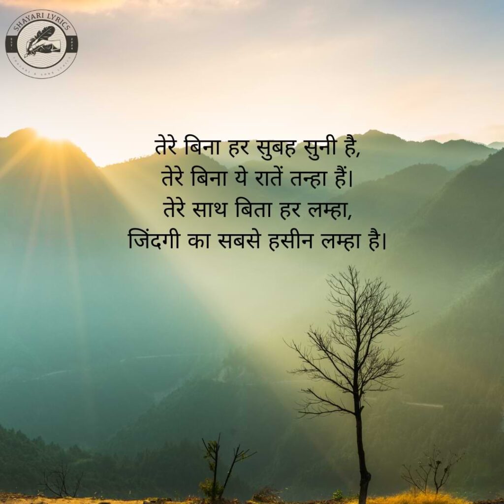 तेरे बिना हर सुबह सुनी है, तेरे बिना ये रातें तन्हा हैं। तेरे साथ बिता हर लम्हा, जिंदगी का सबसे हसीन लम्हा है।