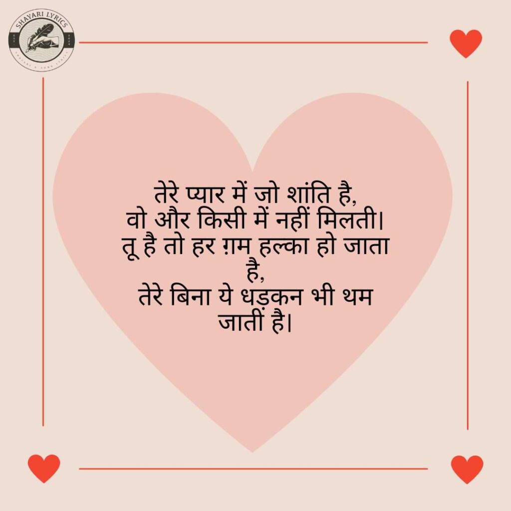 तेरे प्यार में जो शांति है, वो और किसी में नहीं मिलती। तू है तो हर ग़म हल्का हो जाता है, तेरे बिना ये धड़कन भी थम जाती है।