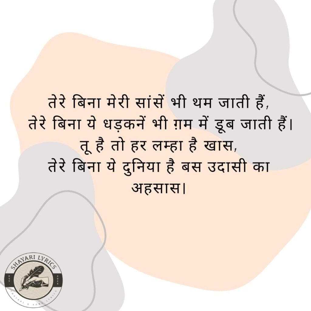 तेरे बिना मेरी सांसें भी थम जाती हैं, तेरे बिना ये धड़कनें भी ग़म में डूब जाती हैं। तू है तो ह