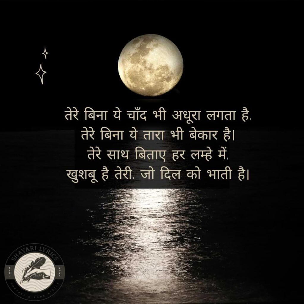 तेरे बिना ये चाँद भी अधूरा लगता है, तेरे बिना ये तारा भी बेकार है। तेरे साथ बिताए हर लम्हे में, खुशबू है तेरी, जो दिल को भाती है।