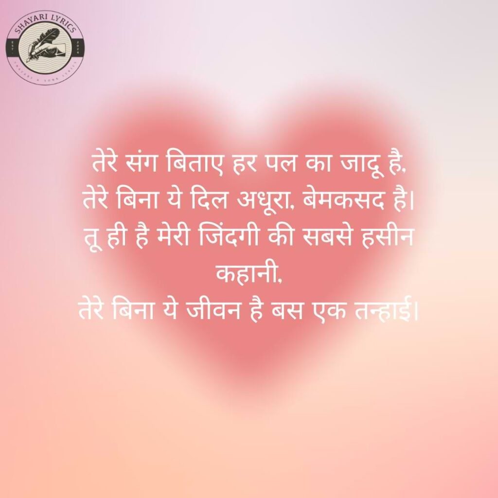 तेरे संग बिताए हर पल का जादू है, तेरे बिना ये दिल अधूरा, बेमकसद है। तू ही है मेरी जिंदगी की सबसे हसीन कहानी, तेरे बिना ये जीवन है बस एक तन्हाई।