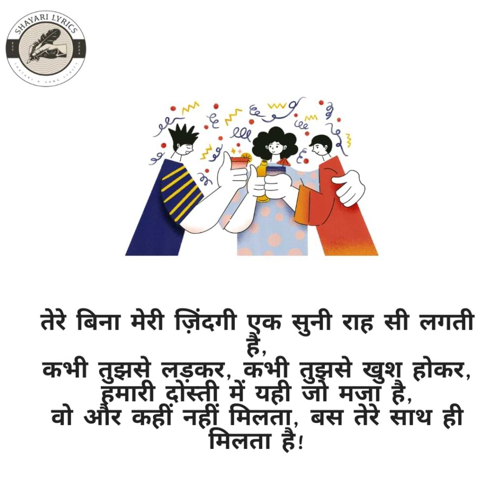 तेरे बिना मेरी ज़िंदगी एक सुनी राह सी लगती है, कभी तुझसे लड़कर, कभी तुझसे खुश होकर, हमारी दोस्ती में यही जो मजा है, वो और कहीं नहीं मिलता, बस तेरे साथ ही मिलता है!