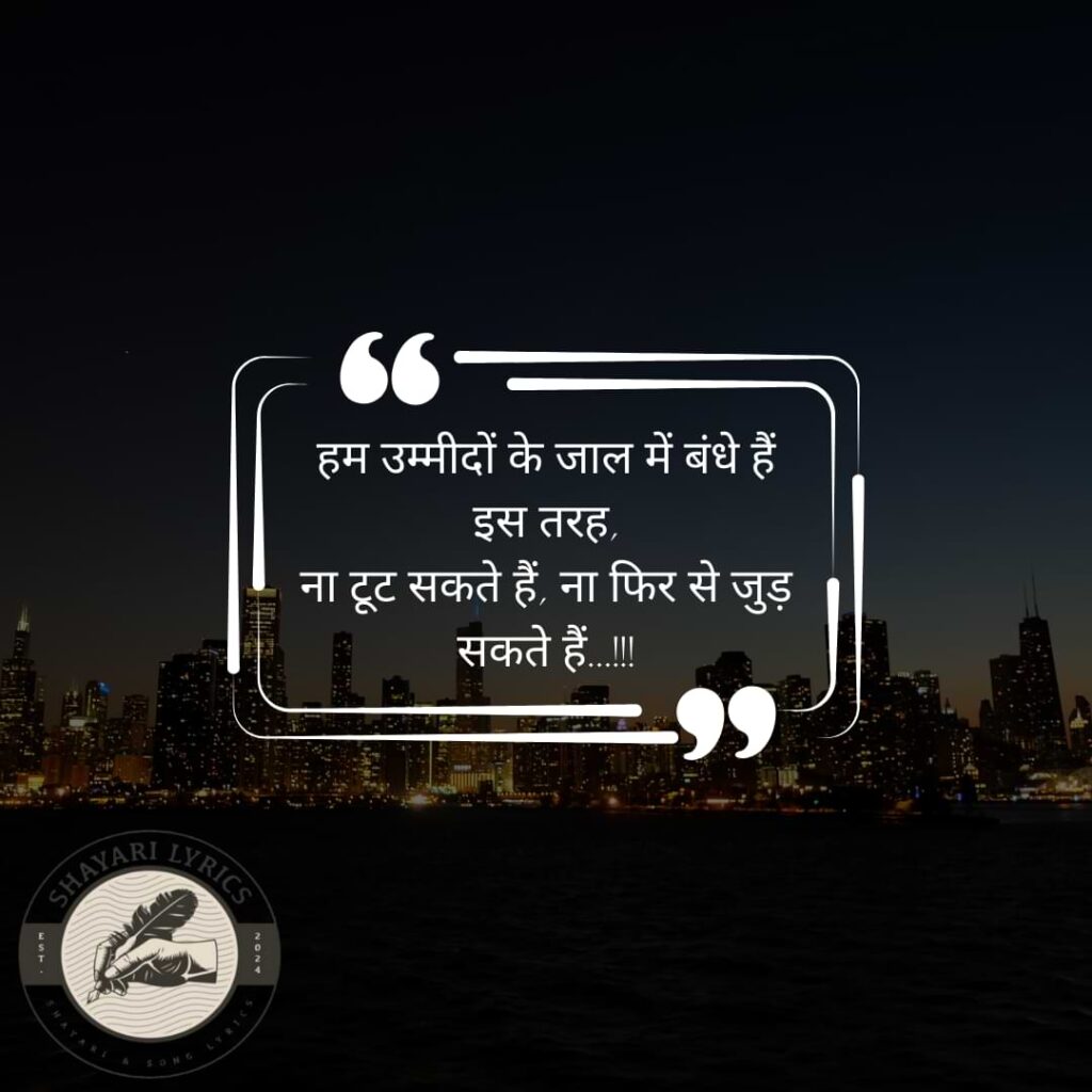 हम उम्मीदों के जाल में बंधे हैं इस तरह, ना टूट सकते हैं, ना फिर से जुड़ सकते हैं…!!!