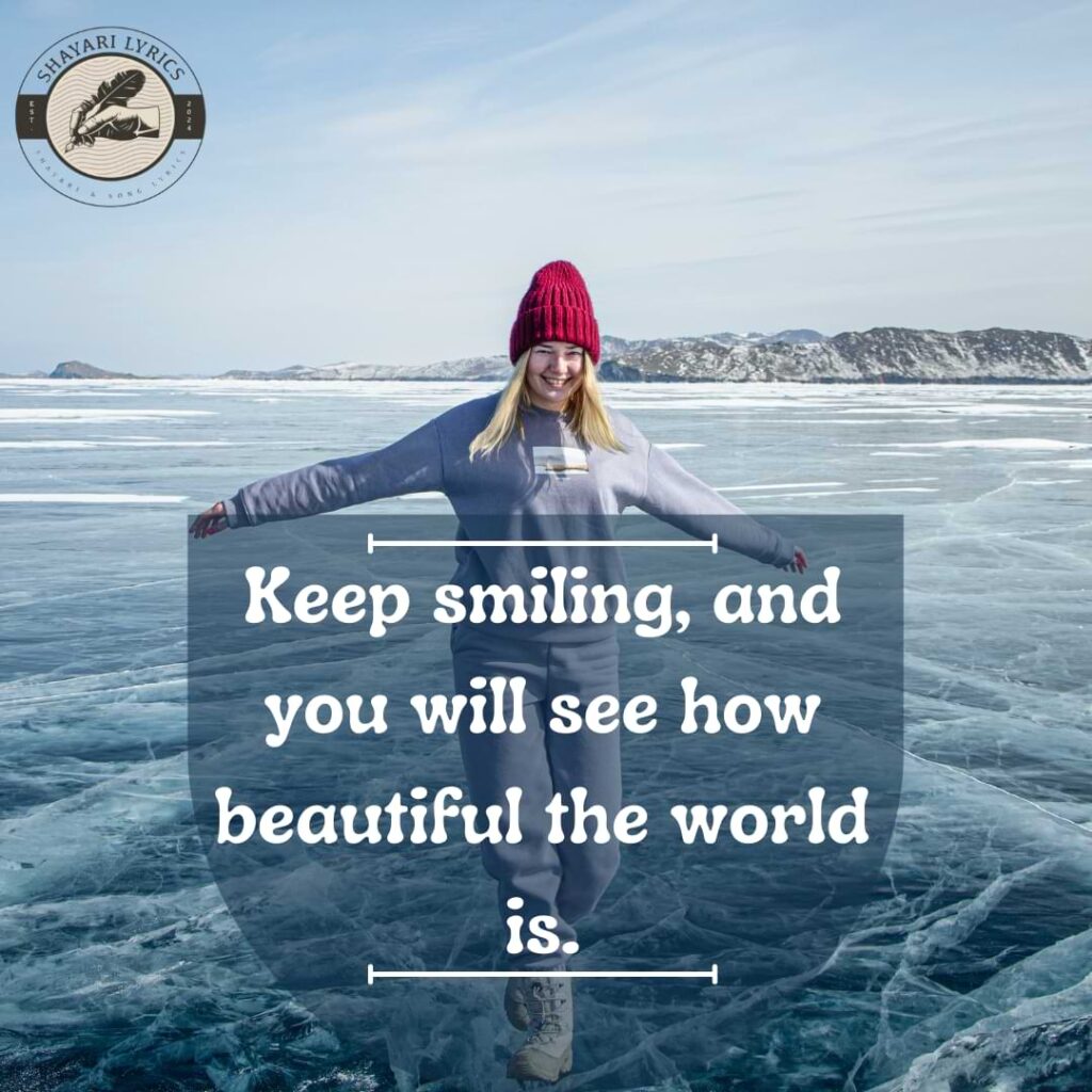 Keep smiling, and you will see how beautiful the world is.