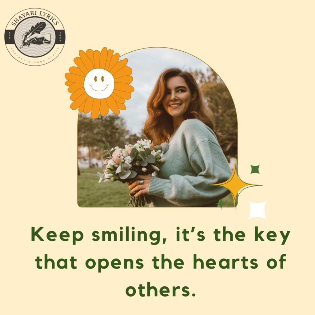 Keep smiling, it’s the key that opens the hearts of others.