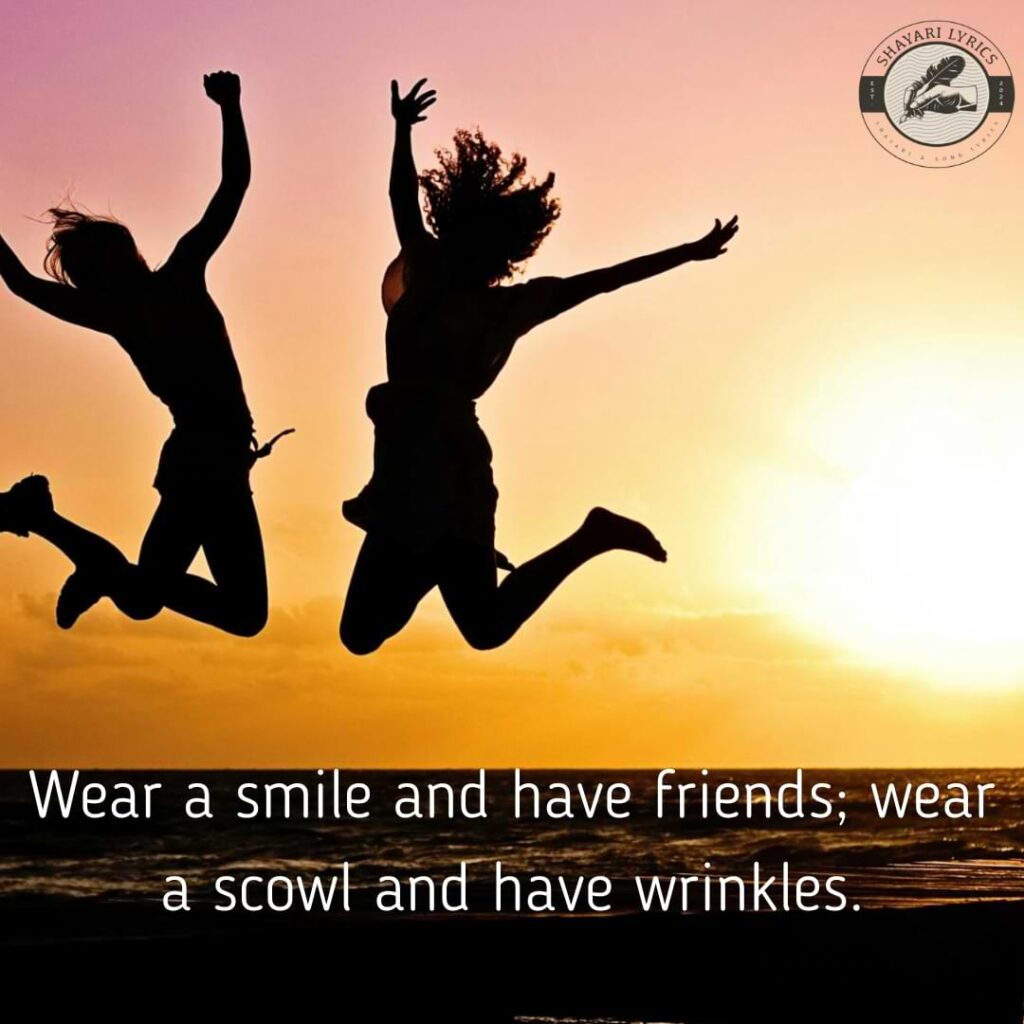 Wear a smile and have friends; wear a scowl and have wrinkles.