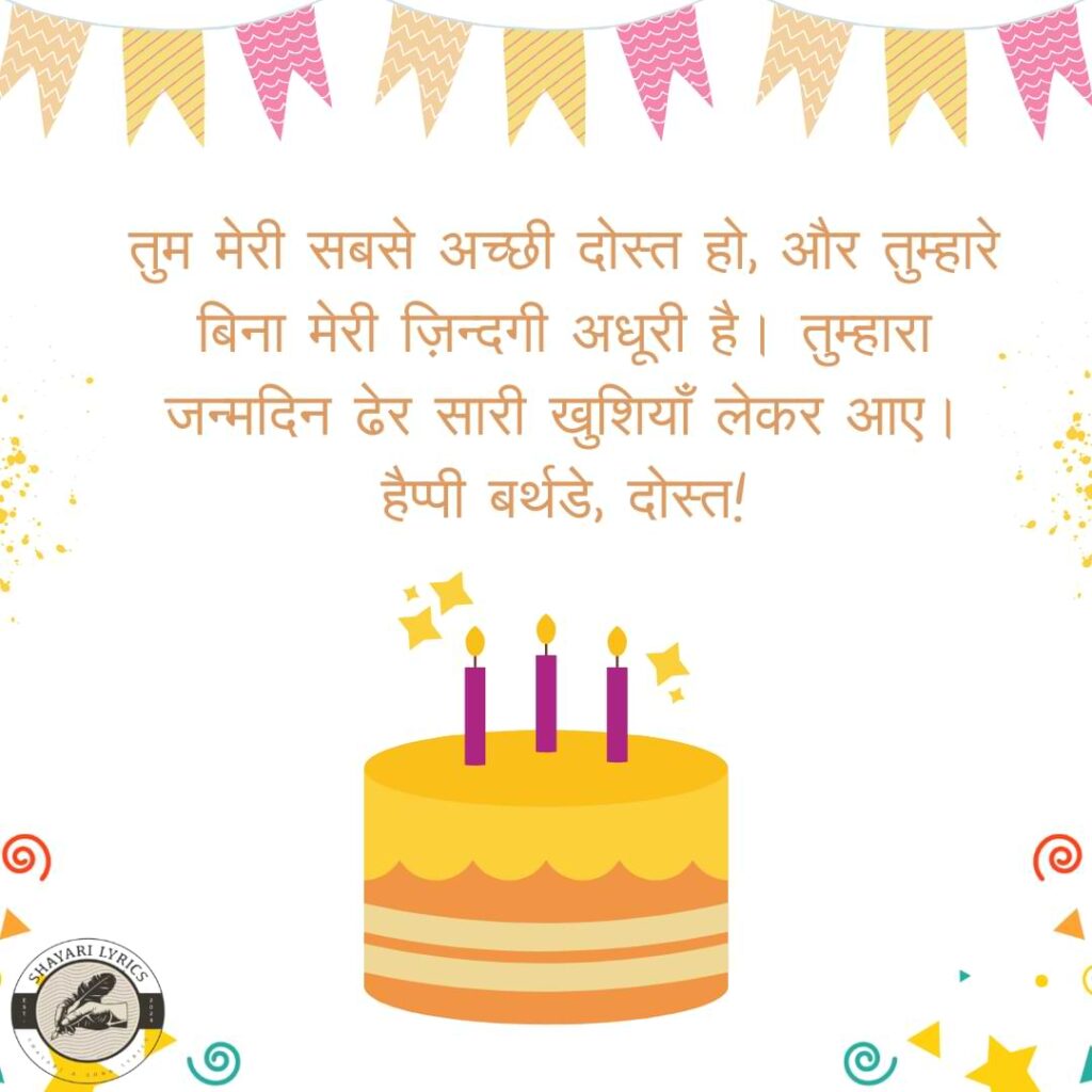 तुम मेरी सबसे अच्छी दोस्त हो, और तुम्हारे बिना मेरी ज़िन्दगी अधूरी है। तुम्हारा जन्मदिन ढेर सारी खुशियाँ लेकर आए। हैप्पी बर्थडे, दोस्त!