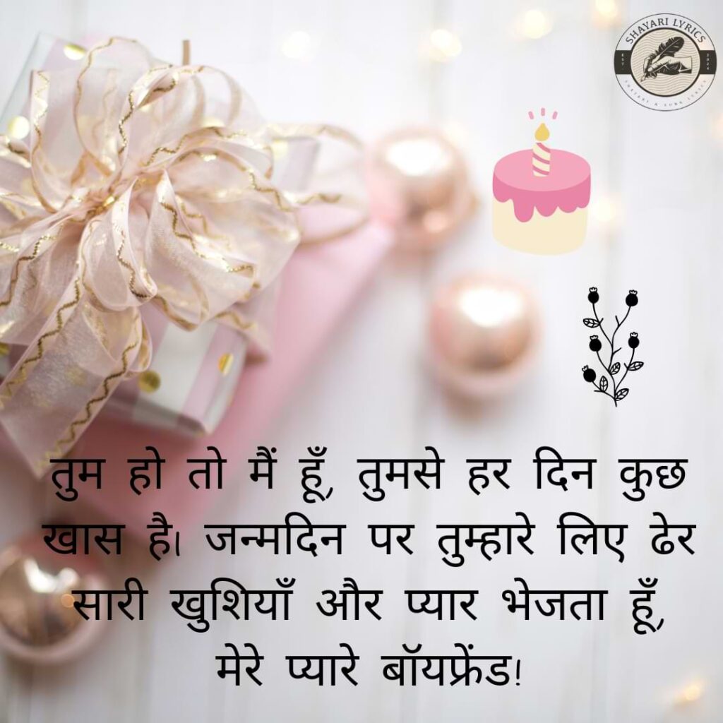 तुम हो तो मैं हूँ, तुमसे हर दिन कुछ खास है। जन्मदिन पर तुम्हारे लिए ढेर सारी खुशियाँ और प्यार भेजता हूँ, मेरे प्यारे बॉयफ्रेंड!