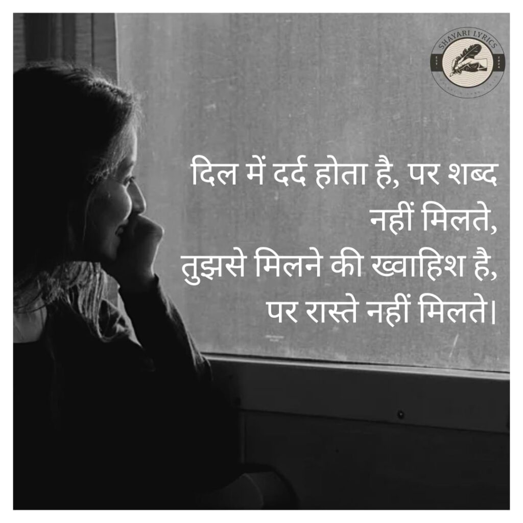 दिल में दर्द होता है, पर शब्द नहीं मिलते,तुझसे मिलने की ख्वाहिश है, पर रास्ते नहीं मिलते।