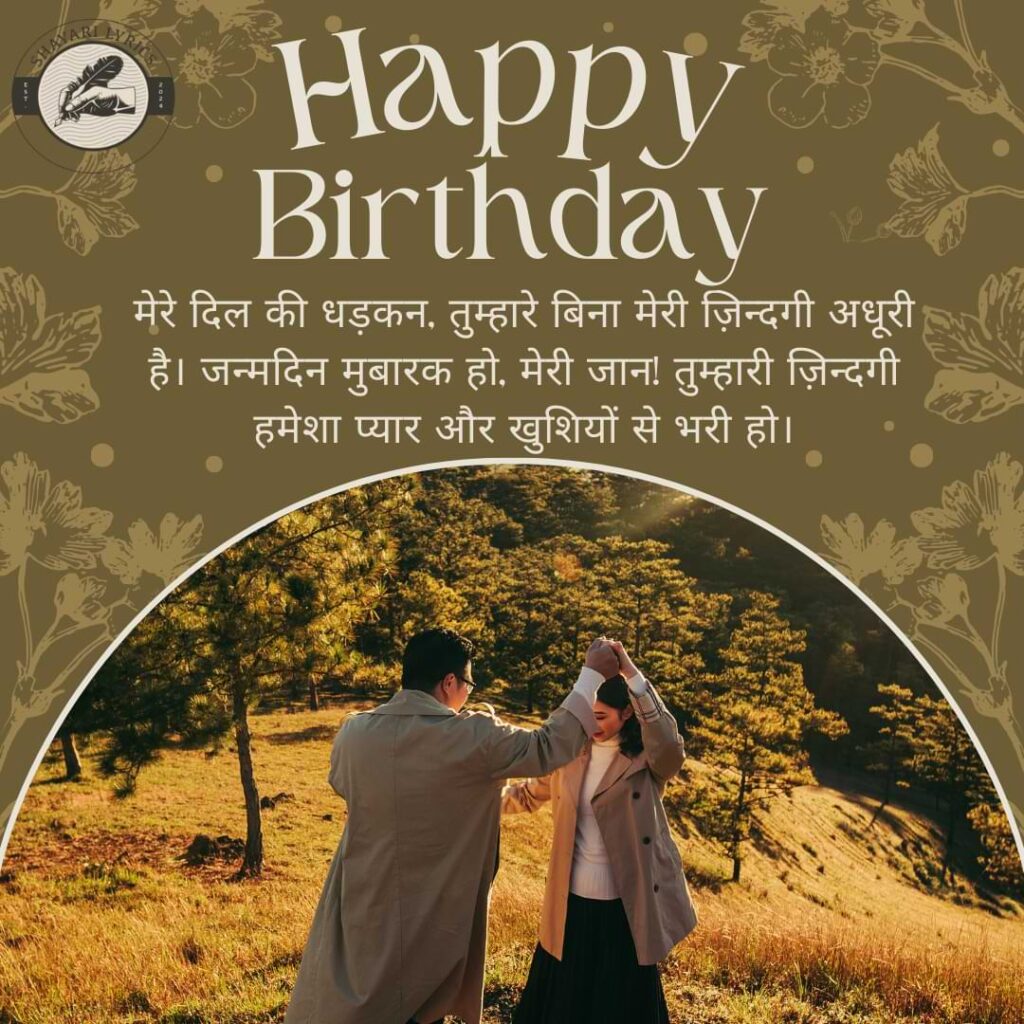 मेरे दिल की धड़कन, तुम्हारे बिना मेरी ज़िन्दगी अधूरी है। जन्मदिन मुबारक हो, मेरी जान! तुम्हारी ज़िन्दगी हमेशा प्यार और खुशियों से भरी हो।