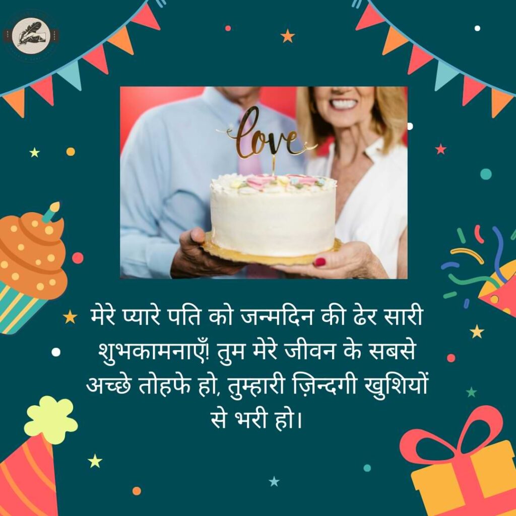 मेरे प्यारे पति को जन्मदिन की ढेर सारी शुभकामनाएँ! तुम मेरे जीवन के सबसे अच्छे तोहफे हो, तुम्हारी ज़िन्दगी खुशियों से भरी हो।