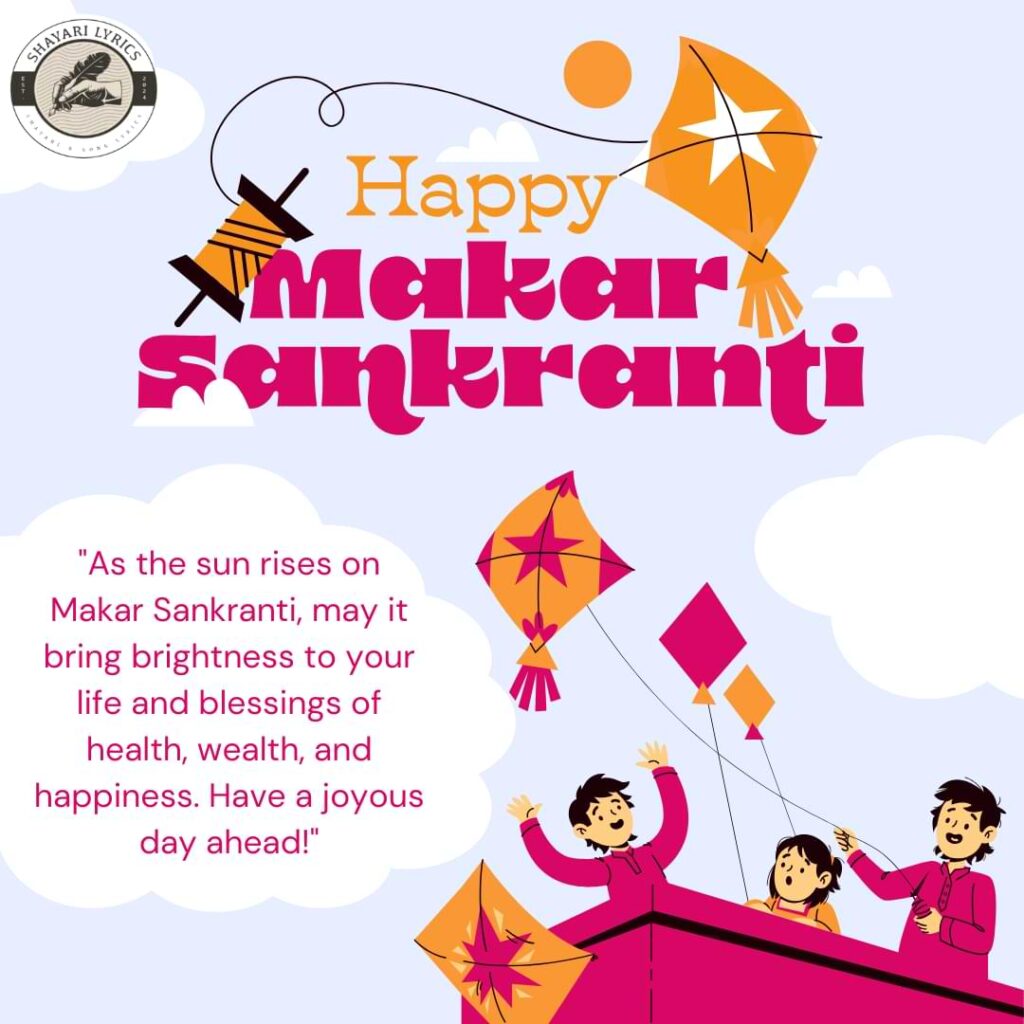 "As the sun rises on Makar Sankranti, may it bring brightness to your life and blessings of health, wealth, and happiness. Have a joyous day ahead!"