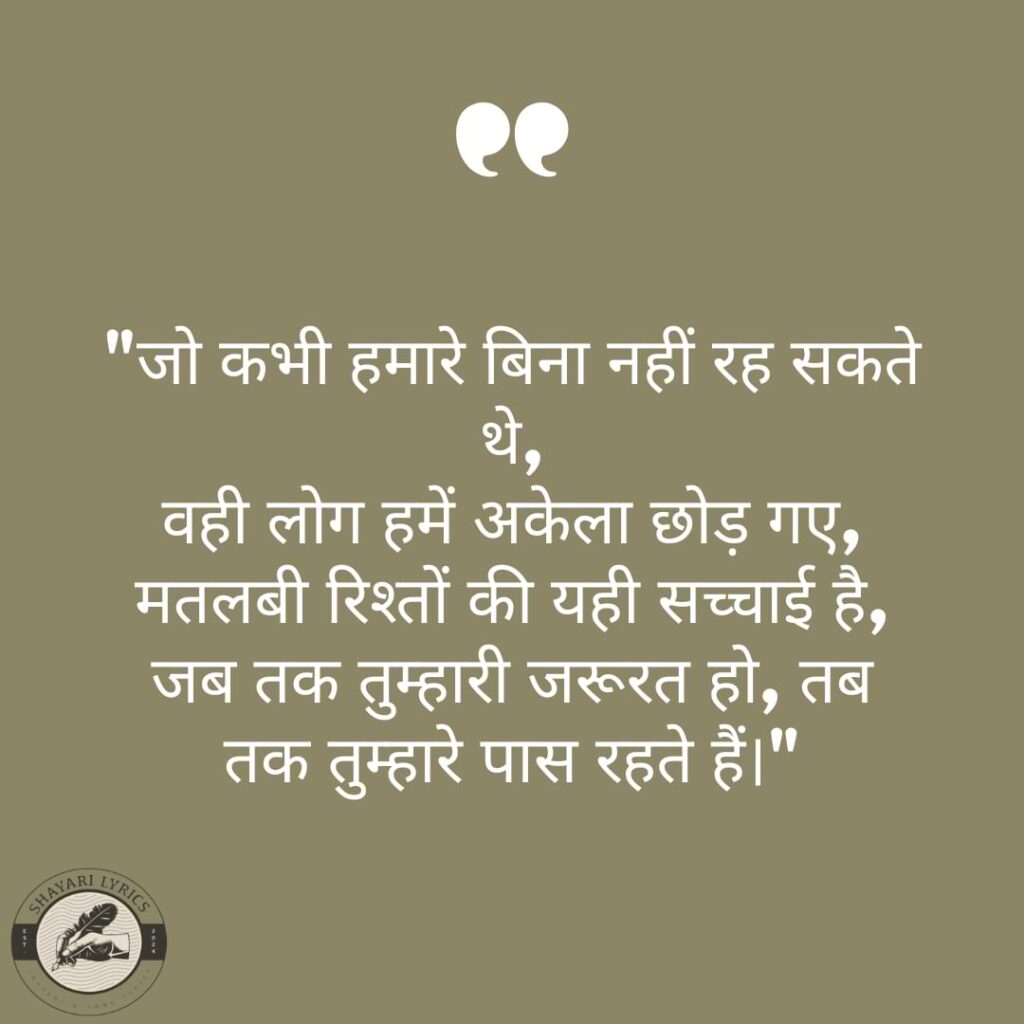 "जो कभी हमारे बिना नहीं रह सकते थे, वही लोग हमें अकेला छोड़ गए, मतलबी रिश्तों की यही सच्चाई है, जब तक तुम्हारी जरूरत हो, तब तक तुम्हारे पास रहते हैं।"