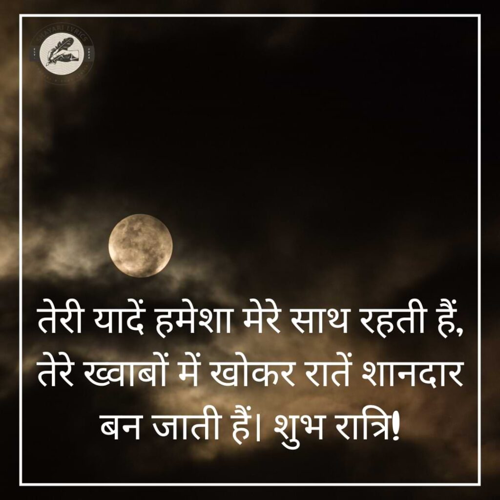 तेरी यादें हमेशा मेरे साथ रहती हैं, तेरे ख्वाबों में खोकर रातें शानदार बन जाती हैं। शुभ रात्रि!