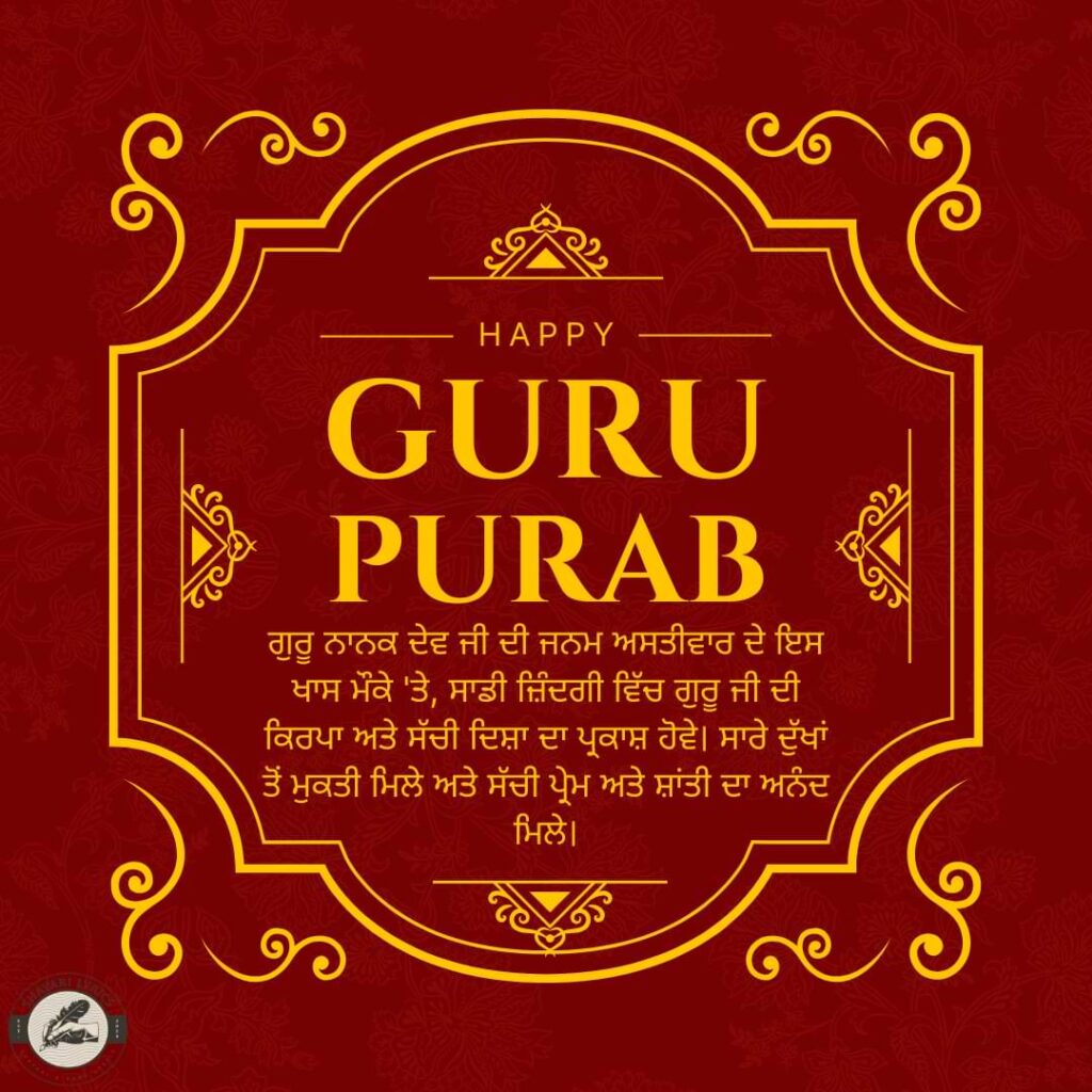 ਗੁਰੂ ਨਾਨਕ ਦੇਵ ਜੀ ਦੀ ਜਨਮ ਅਸਤੀਵਾਰ ਦੇ ਇਸ ਖਾਸ ਮੌਕੇ 'ਤੇ, ਸਾਡੀ ਜ਼ਿੰਦਗੀ ਵਿੱਚ ਗੁਰੂ ਜੀ ਦੀ ਕਿਰਪਾ ਅਤੇ ਸੱਚੀ ਦਿਸ਼ਾ ਦਾ ਪ੍ਰਕਾਸ਼ ਹੋਵੇ। ਸਾਰੇ ਦੁੱਖਾਂ ਤੋਂ ਮੁਕਤੀ ਮਿਲੇ ਅਤੇ ਸੱਚੀ ਪ੍ਰੇਮ ਅਤੇ ਸ਼ਾਂਤੀ ਦਾ ਅਨੰਦ ਮਿਲੇ।