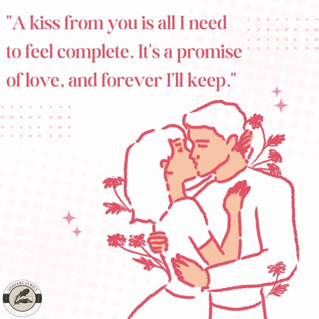 "A kiss from you is all I need to feel complete. It's a promise of love, and forever I'll keep."