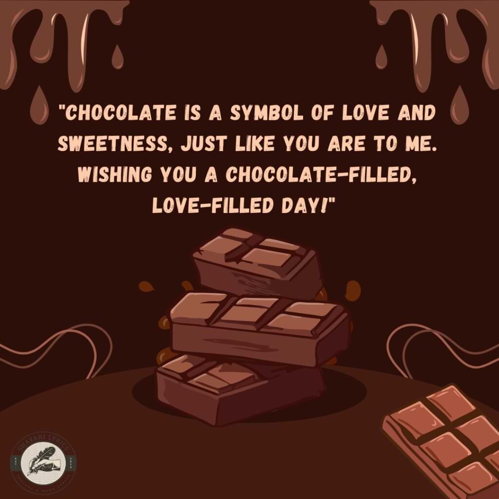 "Chocolate is a symbol of love and sweetness, just like you are to me. Wishing you a chocolate-filled, love-filled day!" 