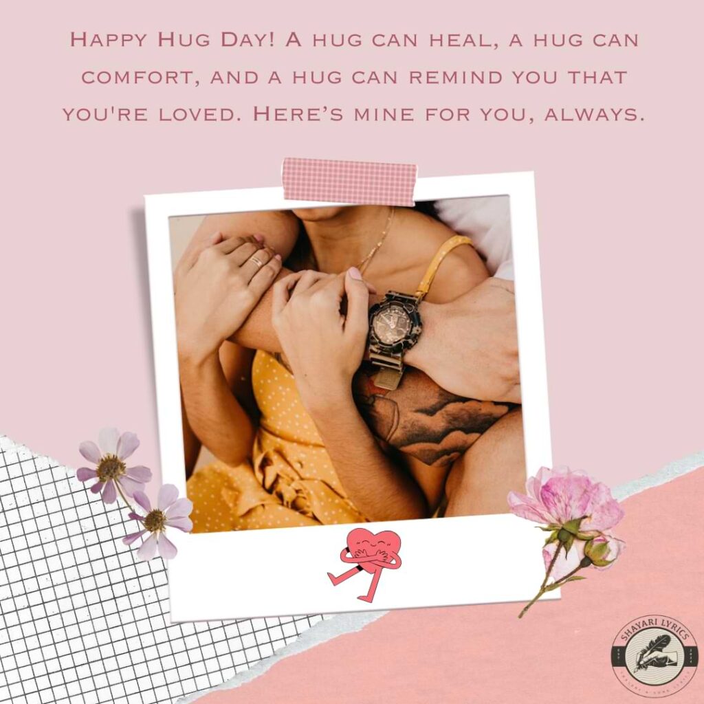 Happy Hug Day! A hug can heal, a hug can comfort, and a hug can remind you that you're loved. Here’s mine for you, always.