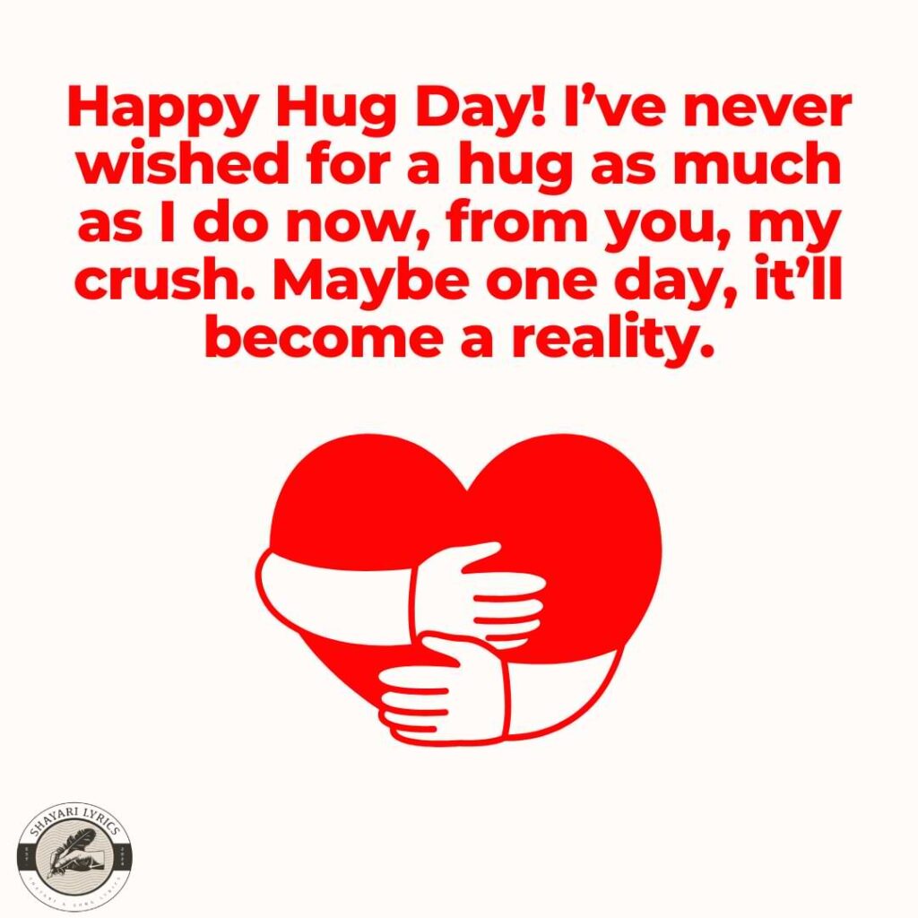 Happy Hug Day! I’ve never wished for a hug as much as I do now, from you, my crush. Maybe one day, it’ll become a reality.