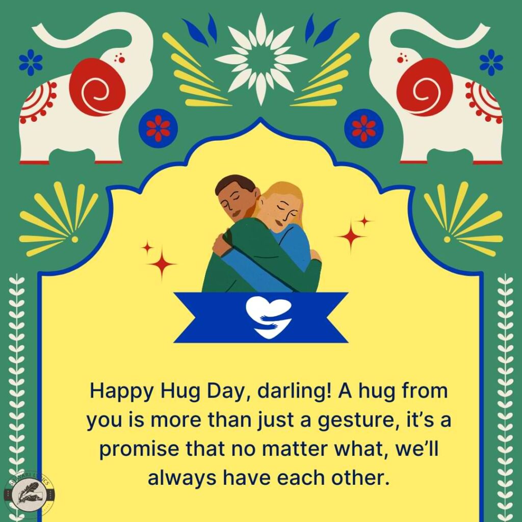 Happy Hug Day, darling! A hug from you is more than just a gesture, it’s a promise that no matter what, we’ll always have each other.