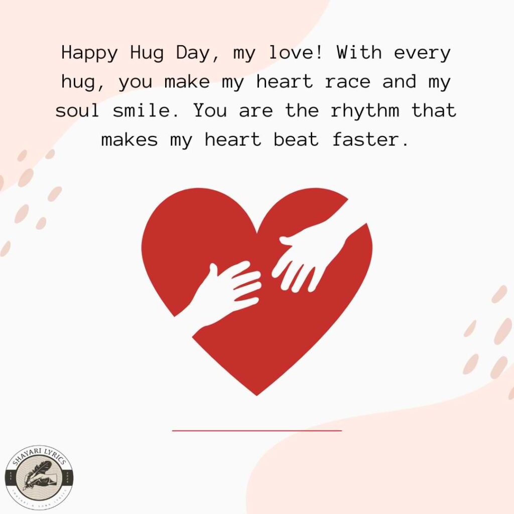 Happy Hug Day, my love! With every hug, you make my heart race and my soul smile. You are the rhythm that makes my heart beat faster.