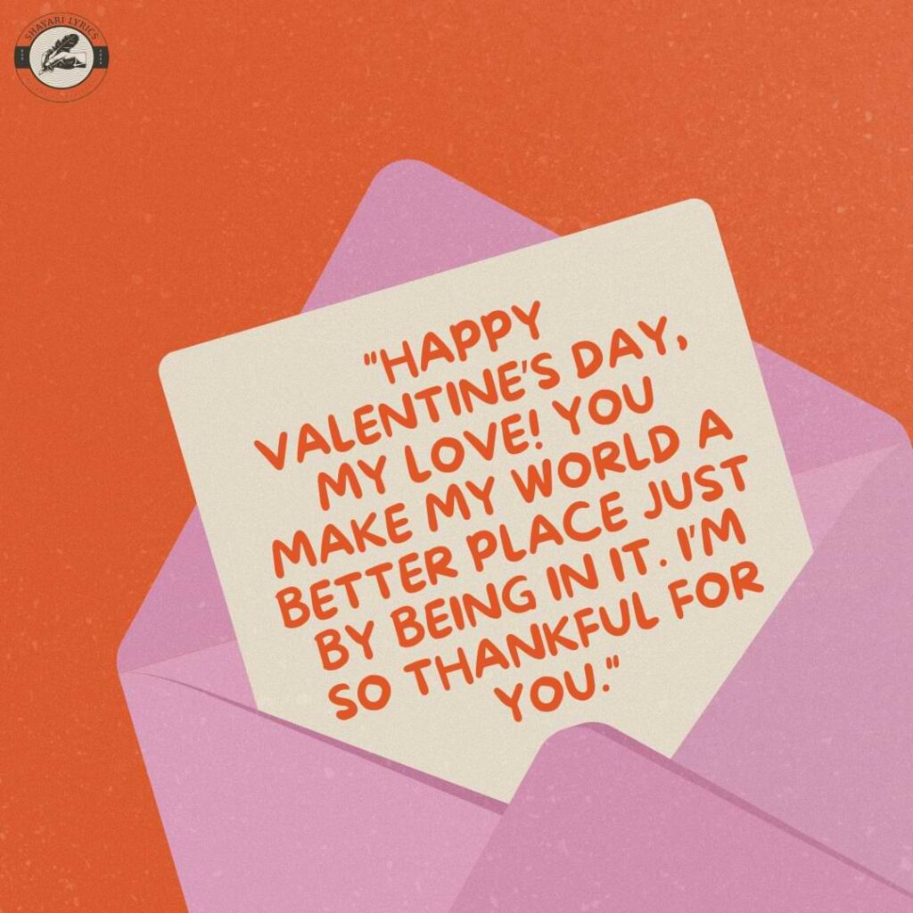 "Happy Valentine’s Day, my love! You make my world a better place just by being in it. I’m so thankful for you."