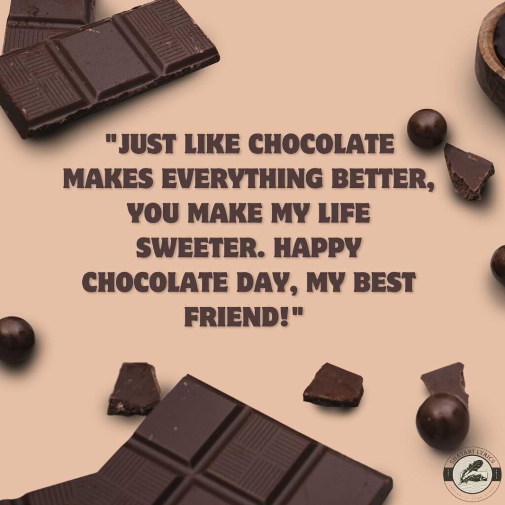 "Just like chocolate makes everything better, you make my life sweeter. Happy Chocolate Day, my best friend!" 