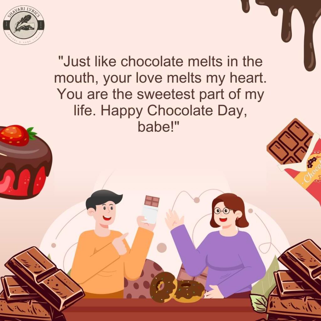 "Just like chocolate melts in the mouth, your love melts my heart. You are the sweetest part of my life. Happy Chocolate Day, babe!" 