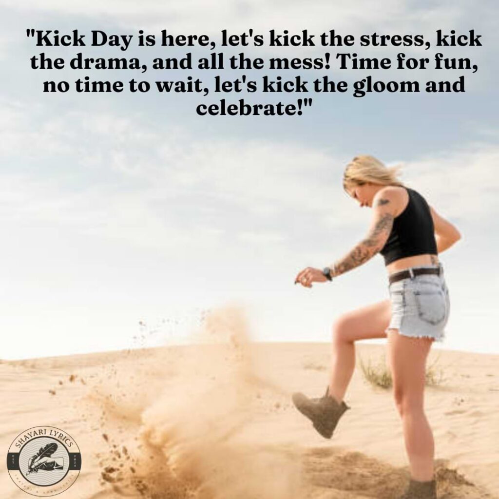 "Kick Day is here, let's kick the stress, kick the drama, and all the mess! Time for fun, no time to wait, let's kick the gloom and celebrate!"