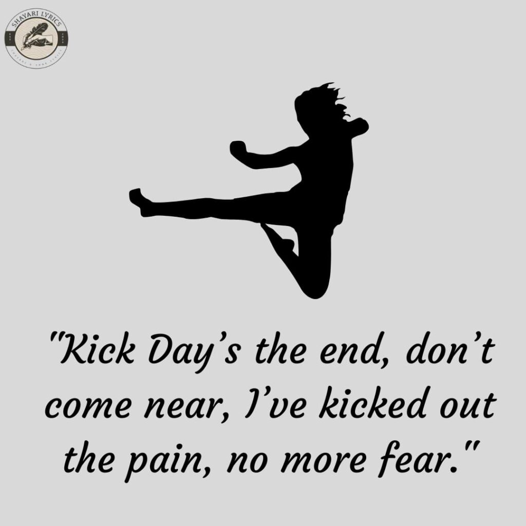 "Kick Day’s the end, don’t come near, I’ve kicked out the pain, no more fear."