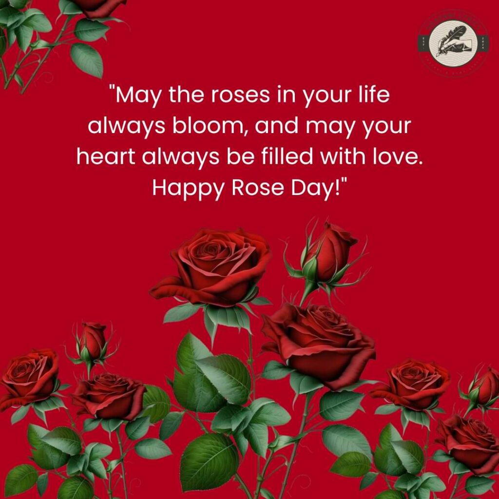 "May the roses in your life always bloom, and may your heart always be filled with love. Happy Rose Day!"