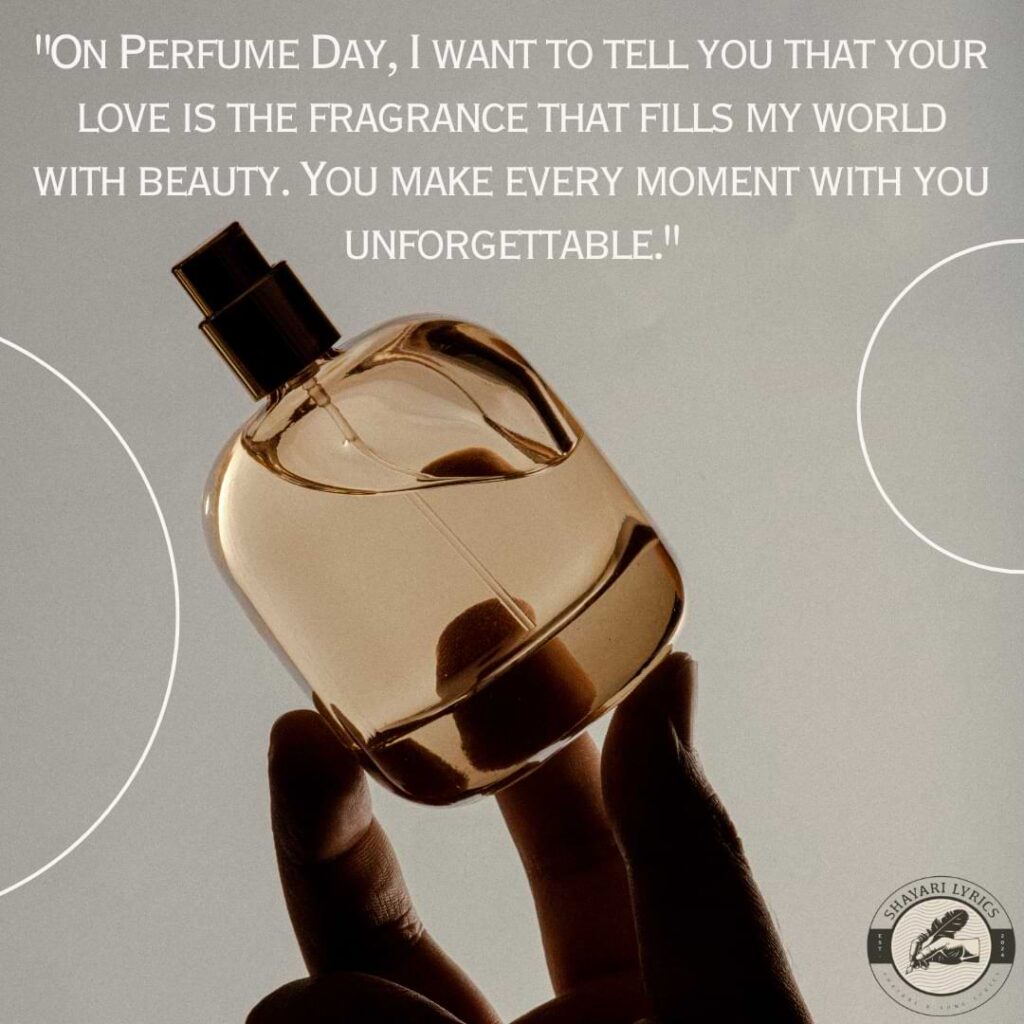 "On Perfume Day, I want to tell you that your love is the fragrance that fills my world with beauty. You make every moment with you unforgettable."