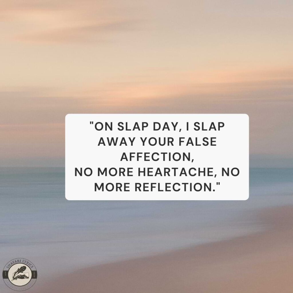 "On Slap Day, I slap away your false affection,No more heartache, no more reflection."