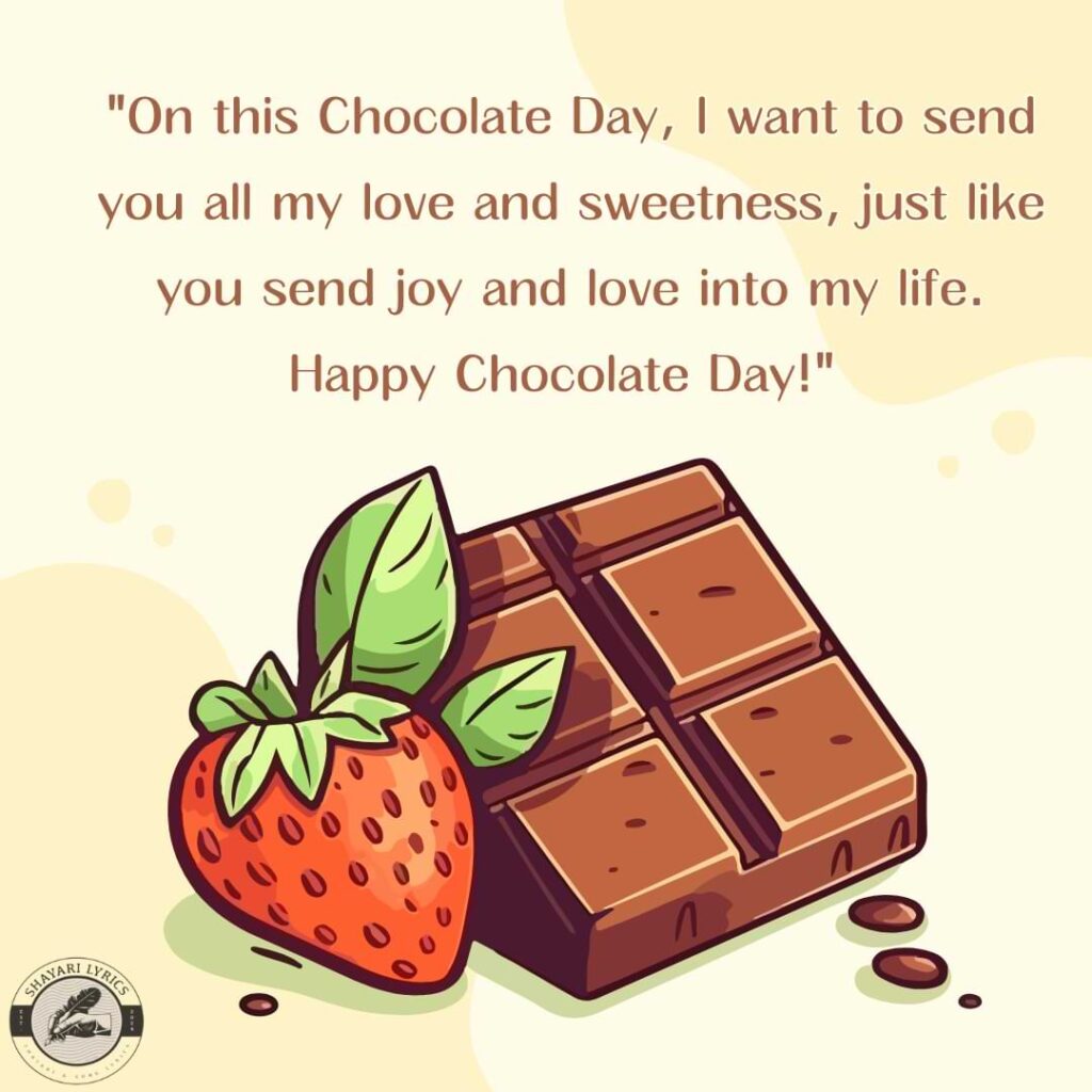 "On this Chocolate Day, I want to send you all my love and sweetness, just like you send joy and love into my life. Happy Chocolate Day!" 