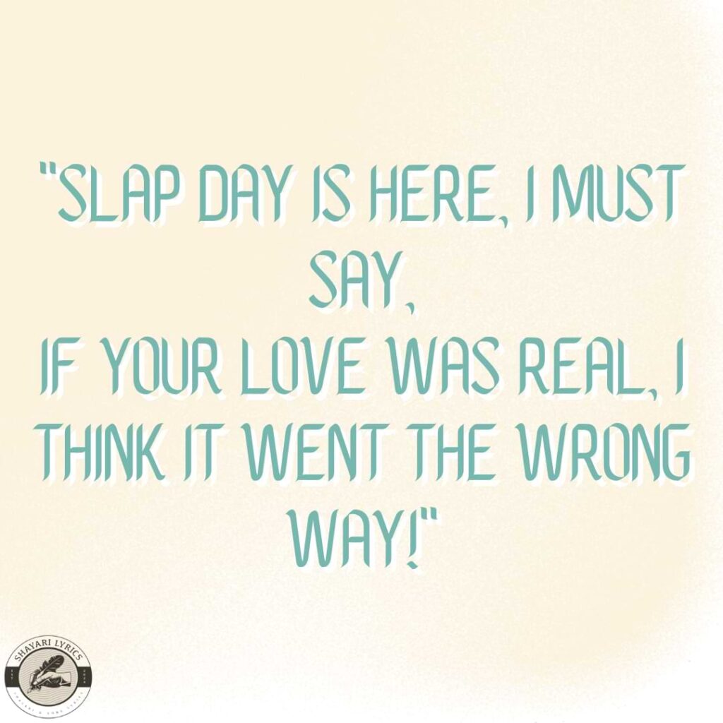 "Slap Day is here, I must say,If your love was real, I think it went the wrong way!"