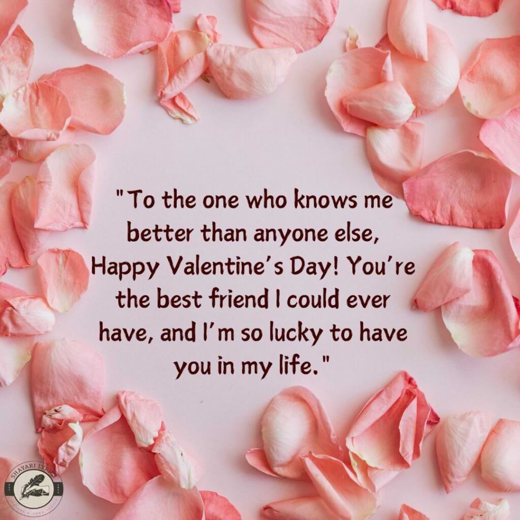 "To the one who knows me better than anyone else, Happy Valentine’s Day! You’re the best friend I could ever have, and I’m so lucky to have you in my life."