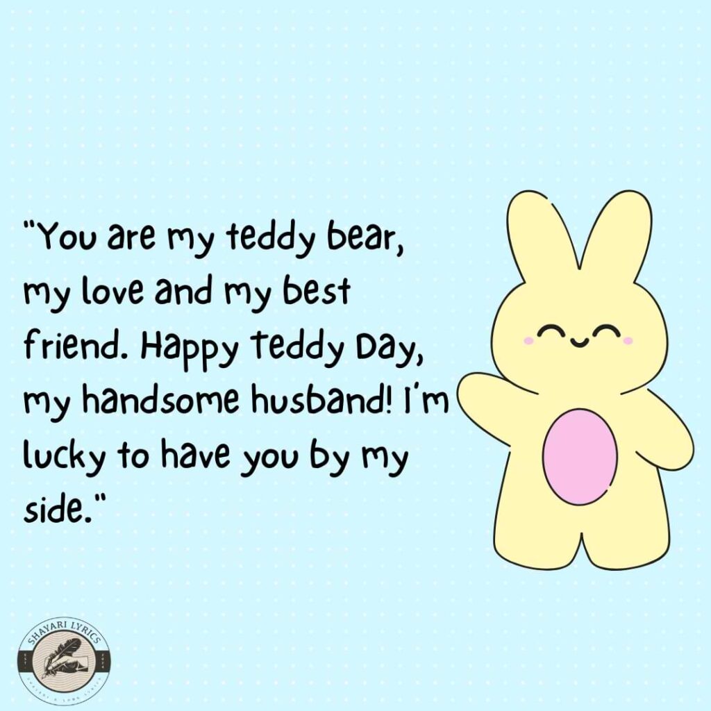 "You are my teddy bear, my love and my best friend. Happy Teddy Day, my handsome husband! I’m lucky to have you by my side."