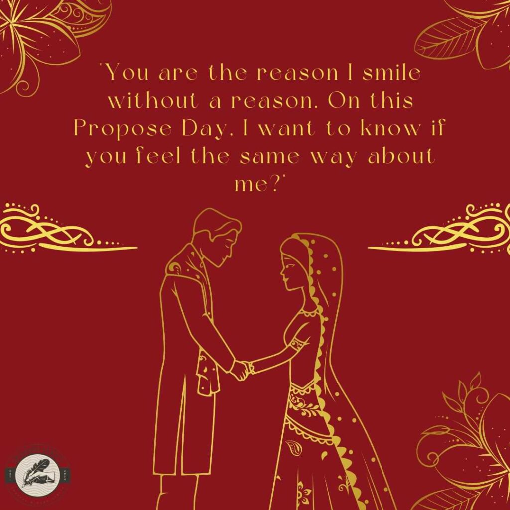 "You are the reason I smile without a reason. On this Propose Day, I want to know if you feel the same way about me?"