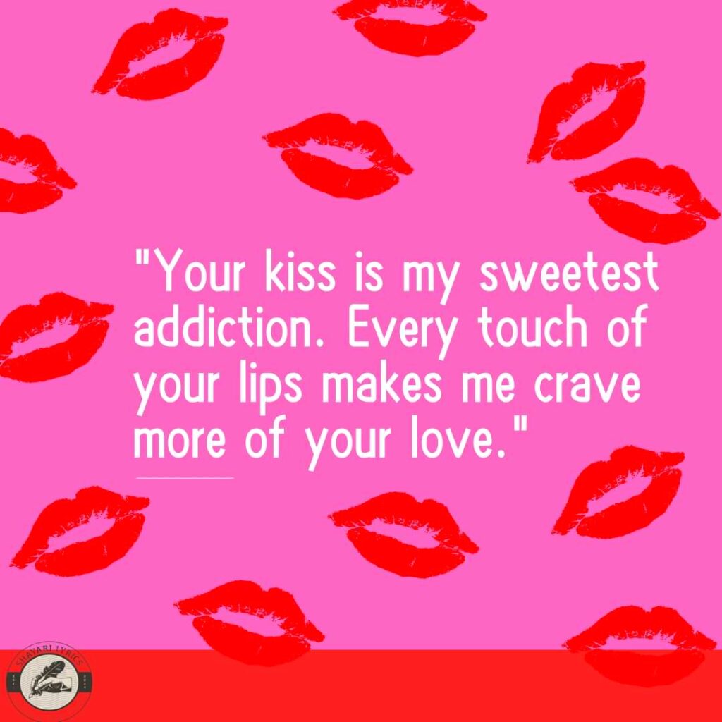 "Your kiss is my sweetest addiction. Every touch of your lips makes me crave more of your love."