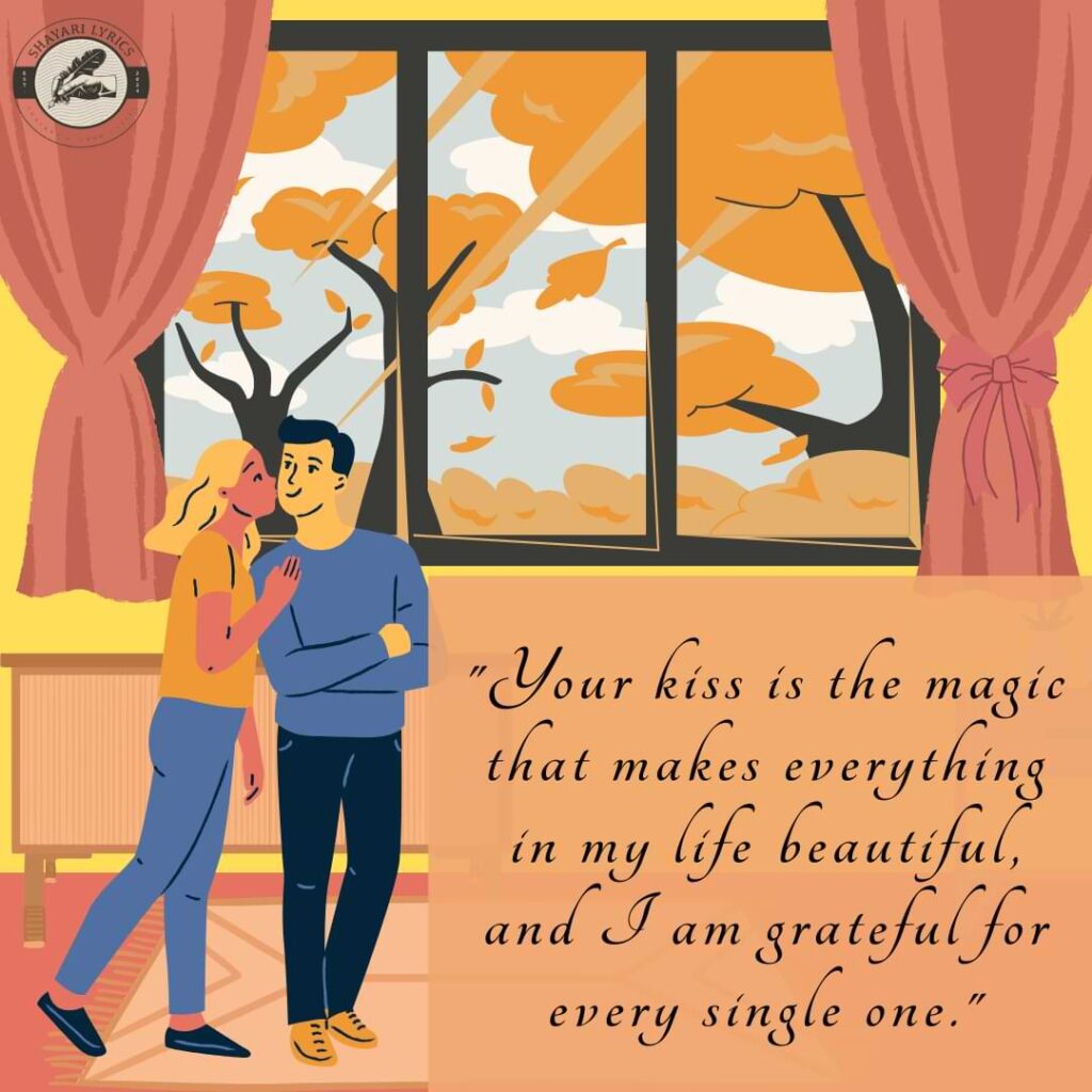 "Your kiss is the magic that makes everything in my life beautiful, and I am grateful for every single one."