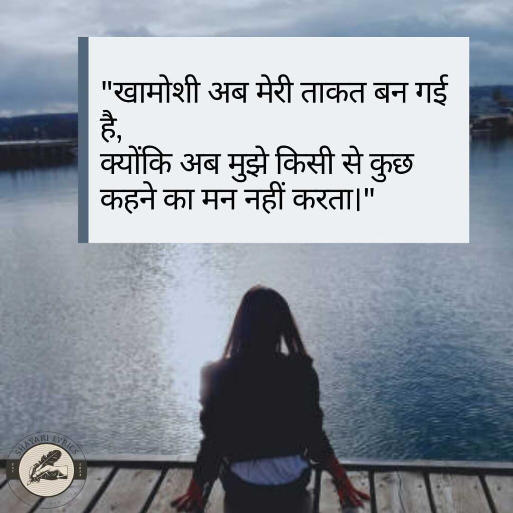 "खामोशी अब मेरी ताकत बन गई है,क्योंकि अब मुझे किसी से कुछ कहने का मन नहीं करता।"