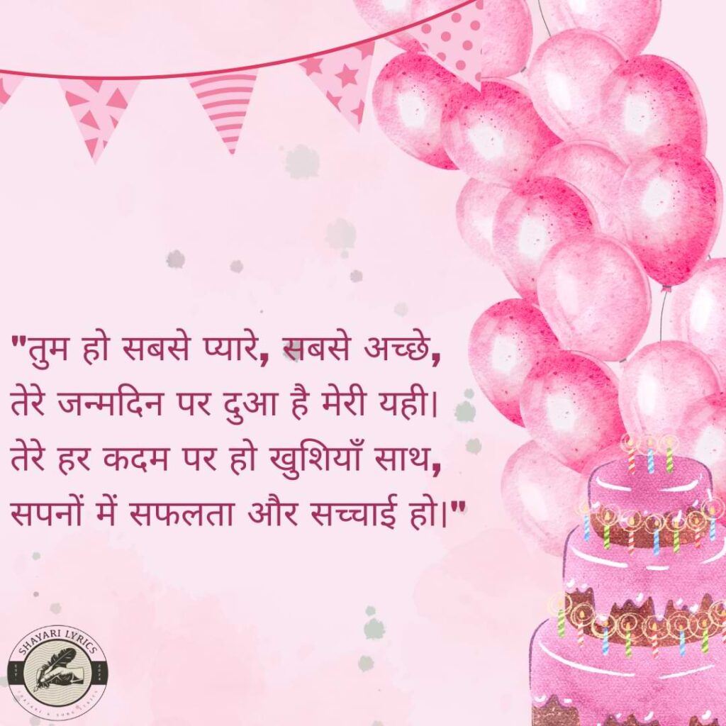 "तुम हो सबसे प्यारे, सबसे अच्छे,तेरे जन्मदिन पर दुआ है मेरी यही। तेरे हर कदम पर हो खुशियाँ साथ, सपनों में सफलता और सच्चाई हो।"