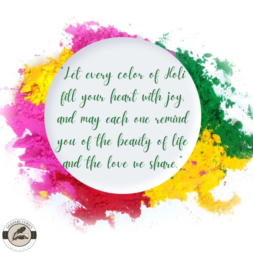 "Let every color of Holi fill your heart with joy, and may each one remind you of the beauty of life and the love we share."