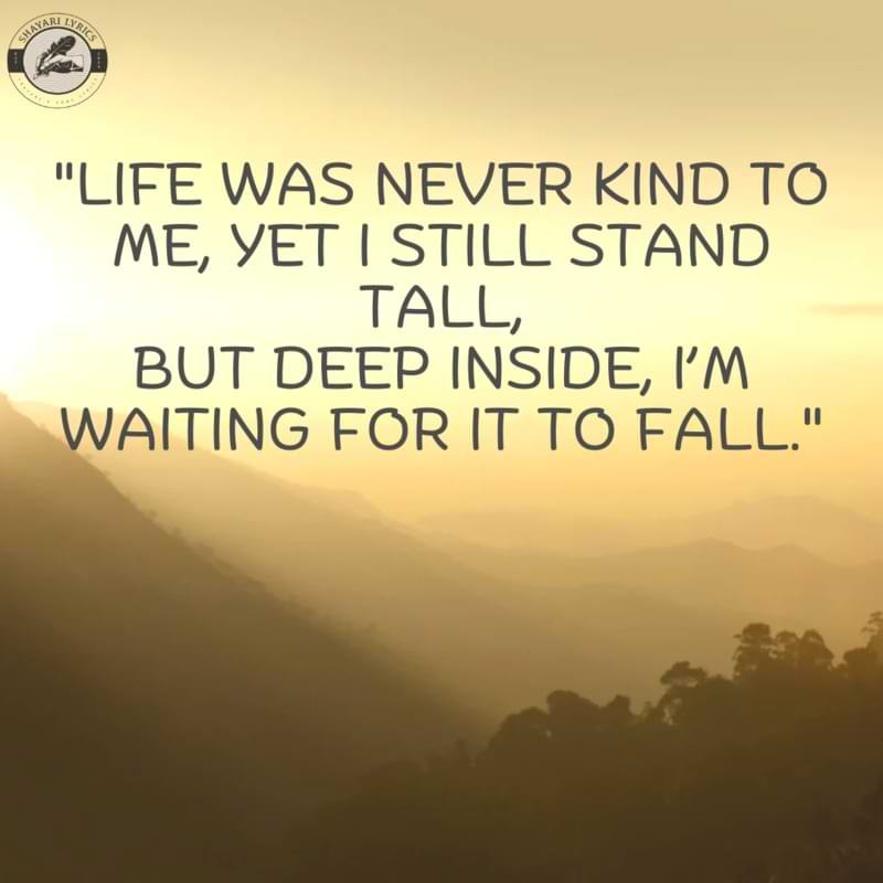 "Life was never kind to me, yet I still stand tall,But deep inside, I’m waiting for it to fall."