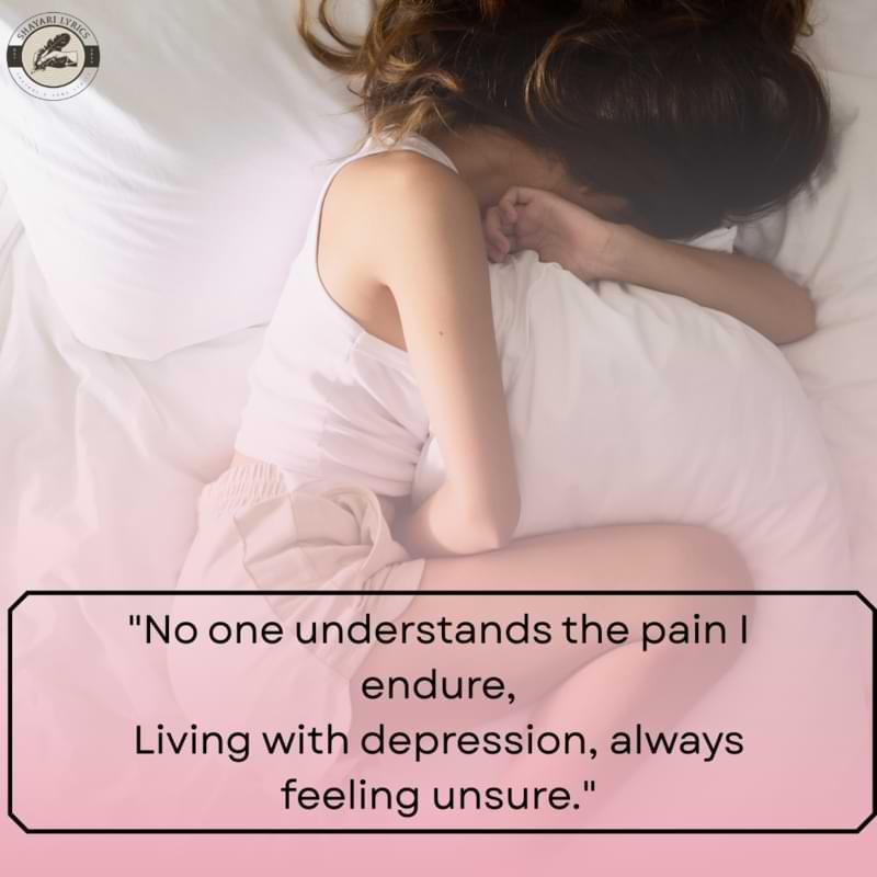 "No one understands the pain I endure,Living with depression, always feeling unsure."