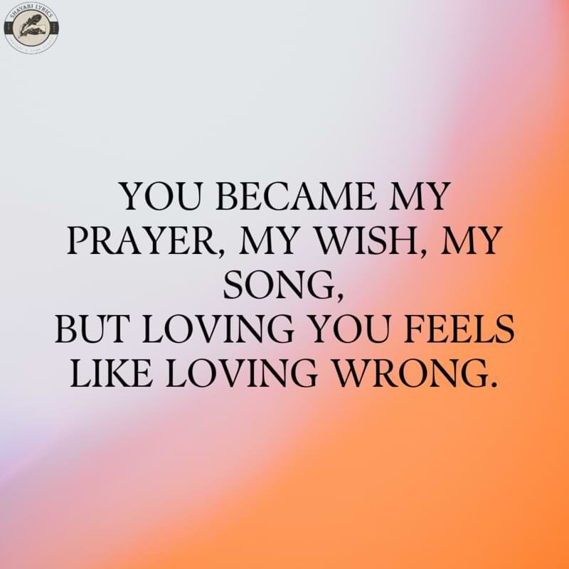 You became my prayer, my wish, my song,But loving you feels like loving wrong.