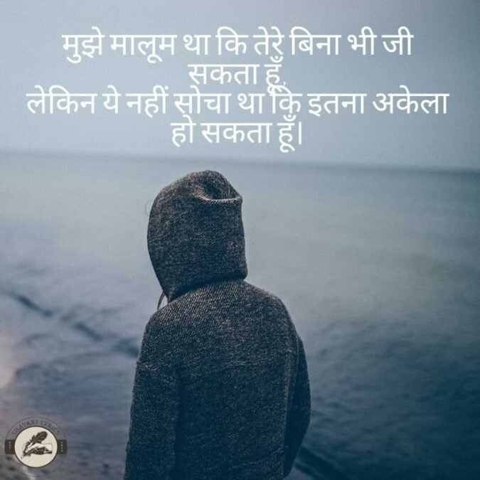 मुझे मालूम था कि तेरे बिना भी जी सकता हूँ,लेकिन ये नहीं सोचा था कि इतना अकेला हो सकता हूँ।