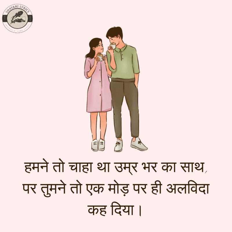 हमने तो चाहा था उम्र भर का साथ,पर तुमने तो एक मोड़ पर ही अलविदा कह दिया।