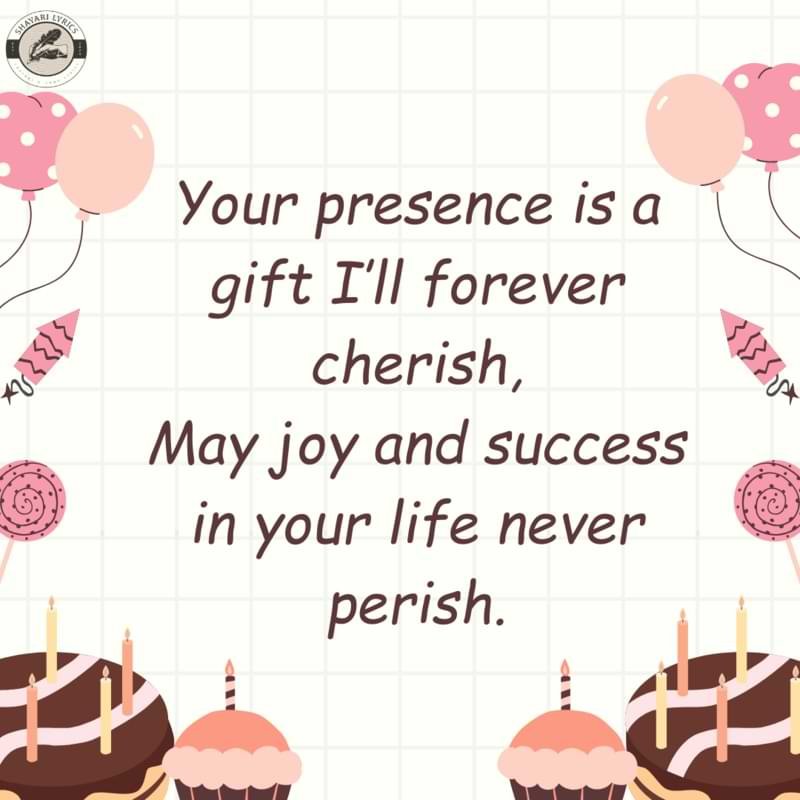 Your presence is a gift I’ll forever cherish,May joy and success in your life never perish.